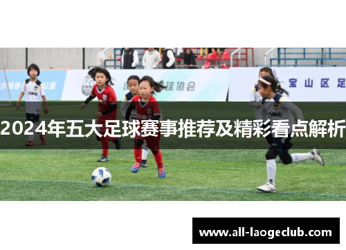2024年五大足球赛事推荐及精彩看点解析