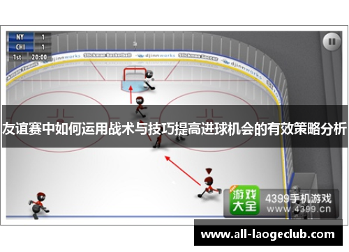 友谊赛中如何运用战术与技巧提高进球机会的有效策略分析