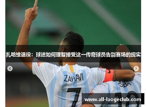 扎哈维退役：球迷如何理智接受这一传奇球员告别赛场的现实