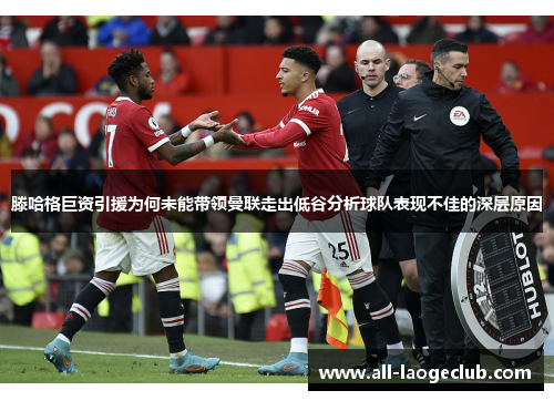 滕哈格巨资引援为何未能带领曼联走出低谷分析球队表现不佳的深层原因