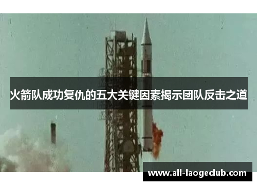 火箭队成功复仇的五大关键因素揭示团队反击之道