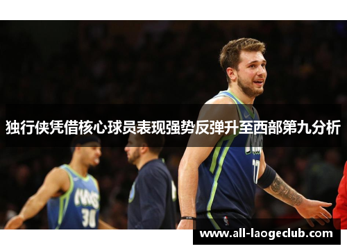 独行侠凭借核心球员表现强势反弹升至西部第九分析