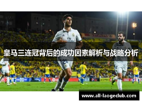 皇马三连冠背后的成功因素解析与战略分析