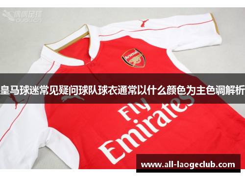 皇马球迷常见疑问球队球衣通常以什么颜色为主色调解析