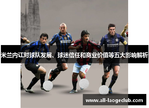米兰内讧对球队发展、球迷信任和商业价值等五大影响解析