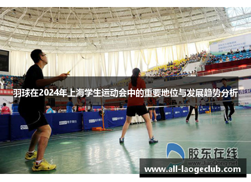 羽球在2024年上海学生运动会中的重要地位与发展趋势分析