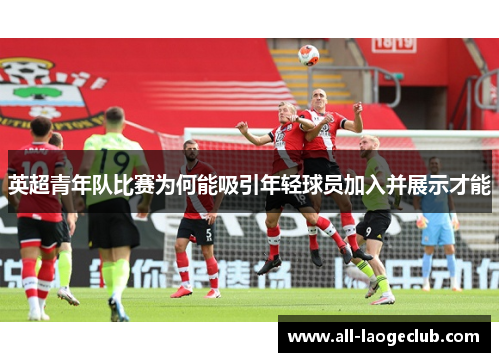 英超青年队比赛为何能吸引年轻球员加入并展示才能