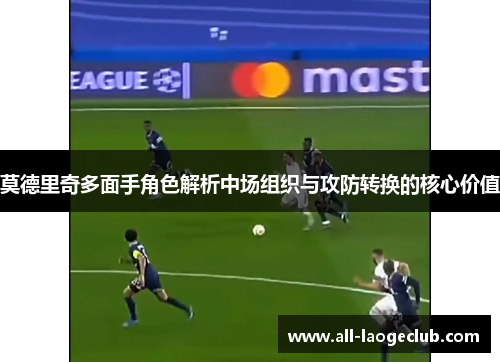 莫德里奇多面手角色解析中场组织与攻防转换的核心价值
