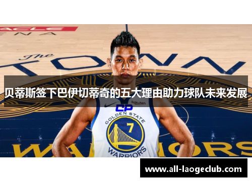 贝蒂斯签下巴伊切蒂奇的五大理由助力球队未来发展