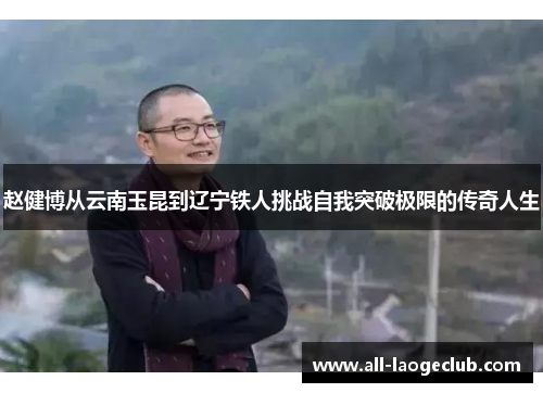 赵健博从云南玉昆到辽宁铁人挑战自我突破极限的传奇人生