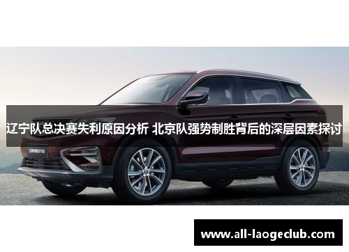 辽宁队总决赛失利原因分析 北京队强势制胜背后的深层因素探讨