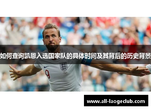 如何查询凯恩入选国家队的具体时间及其背后的历史背景