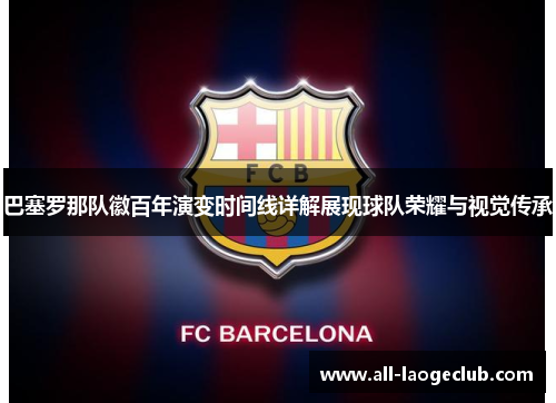 巴塞罗那队徽百年演变时间线详解展现球队荣耀与视觉传承