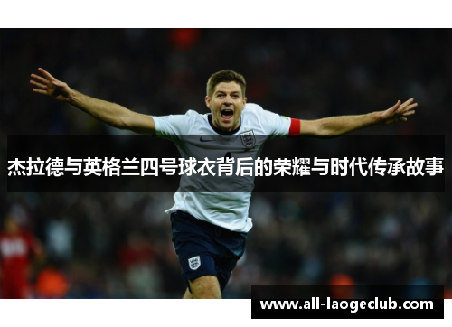 杰拉德与英格兰四号球衣背后的荣耀与时代传承故事