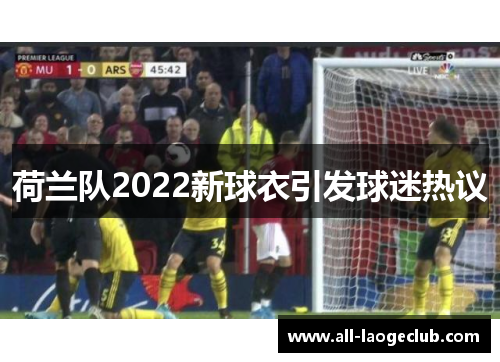 荷兰队2022新球衣引发球迷热议