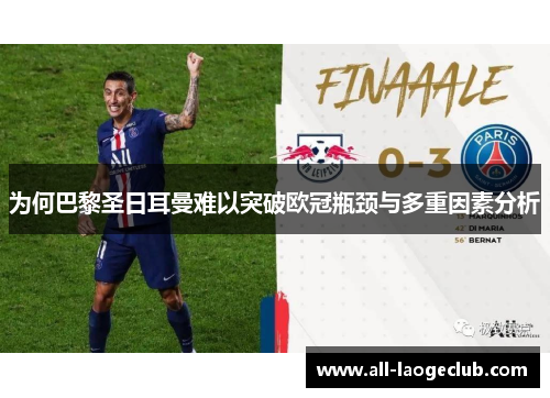 为何巴黎圣日耳曼难以突破欧冠瓶颈与多重因素分析