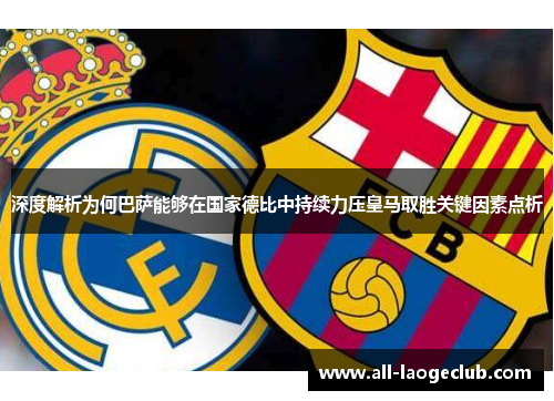 深度解析为何巴萨能够在国家德比中持续力压皇马取胜关键因素点析
