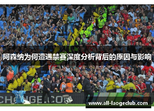 阿森纳为何遭遇禁赛深度分析背后的原因与影响