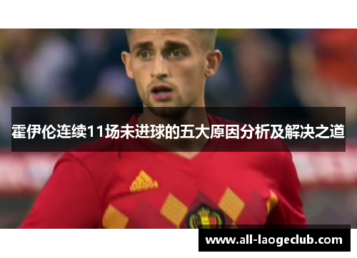 霍伊伦连续11场未进球的五大原因分析及解决之道