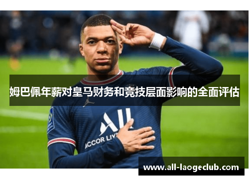 姆巴佩年薪对皇马财务和竞技层面影响的全面评估