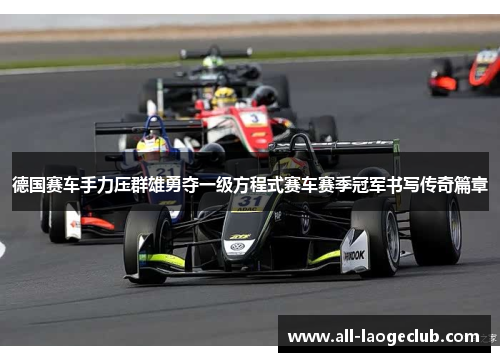 德国赛车手力压群雄勇夺一级方程式赛车赛季冠军书写传奇篇章