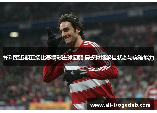 托利索近期五场比赛精彩进球回顾 展现球场绝佳状态与突破能力 托利索近期五场比赛精彩进球回顾 展现球场绝佳状态与突破能力