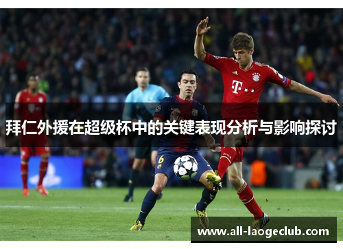 拜仁外援在超级杯中的关键表现分析与影响探讨 拜仁外援在超级杯中的关键表现分析与影响探讨