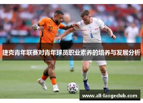 捷克青年联赛对青年球员职业素养的培养与发展分析 捷克青年联赛对青年球员职业素养的培养与发展分析