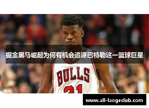掘金黑马崛起为何有机会追逐巴特勒这一篮球巨星 掘金黑马崛起为何有机会追逐巴特勒这一篮球巨星