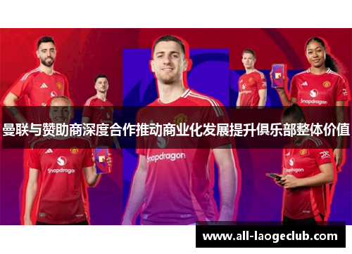 曼联与赞助商深度合作推动商业化发展提升俱乐部整体价值