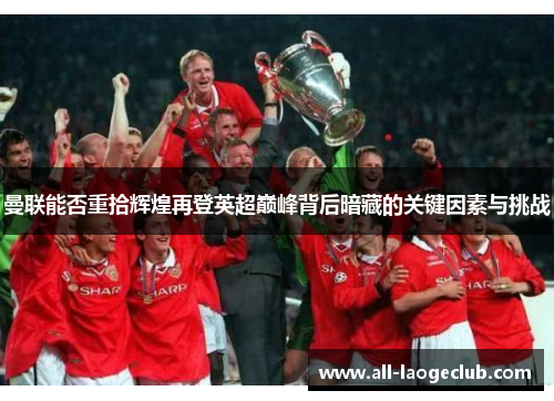 曼联能否重拾辉煌再登英超巅峰背后暗藏的关键因素与挑战 曼联能否重拾辉煌再登英超巅峰背后暗藏的关键因素与挑战