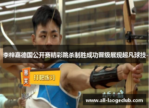 李梓嘉德国公开赛精彩跳杀制胜成功晋级展现超凡球技 李梓嘉德国公开赛精彩跳杀制胜成功晋级展现超凡球技