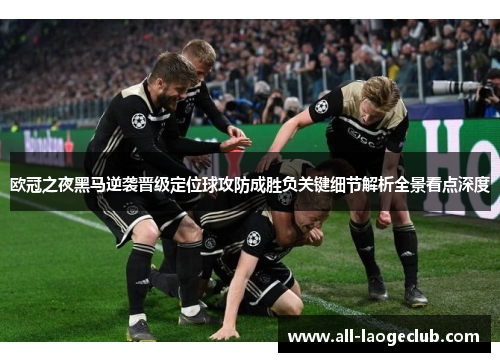 欧冠之夜黑马逆袭晋级定位球攻防成胜负关键细节解析全景看点深度 欧冠之夜黑马逆袭晋级定位球攻防成胜负关键细节解析全景看点深度
