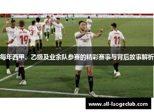每年西甲、乙级及业余队参赛的精彩赛事与背后故事解析