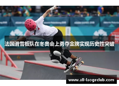 法国滑雪板队在冬奥会上勇夺金牌实现历史性突破 法国滑雪板队在冬奥会上勇夺金牌实现历史性突破