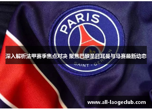 深入解析法甲赛季焦点对决 聚焦巴黎圣日耳曼与马赛最新动态 深入解析法甲赛季焦点对决 聚焦巴黎圣日耳曼与马赛最新动态
