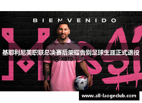 基耶利尼美职联总决赛后荣耀告别足球生涯正式退役 基耶利尼美职联总决赛后荣耀告别足球生涯正式退役