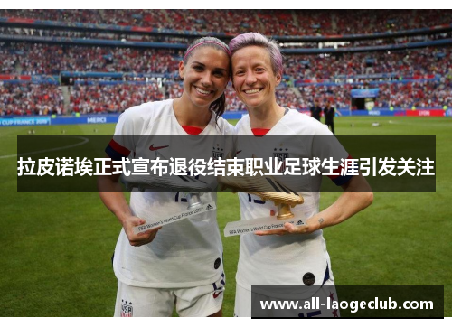 拉皮诺埃正式宣布退役结束职业足球生涯引发关注