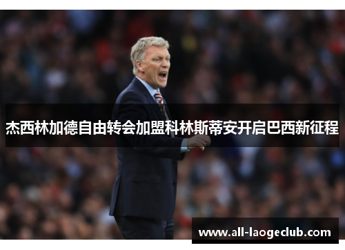 杰西林加德自由转会加盟科林斯蒂安开启巴西新征程 杰西林加德自由转会加盟科林斯蒂安开启巴西新征程