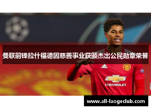 曼联前锋拉什福德因慈善事业获颁杰出公民勋章荣誉