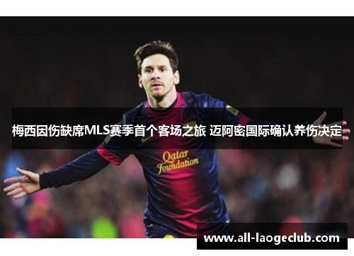 梅西因伤缺席MLS赛季首个客场之旅 迈阿密国际确认养伤决定 梅西因伤缺席MLS赛季首个客场之旅 迈阿密国际确认养伤决定