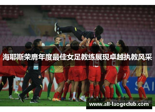 海耶斯荣膺年度最佳女足教练展现卓越执教风采 海耶斯荣膺年度最佳女足教练展现卓越执教风采
