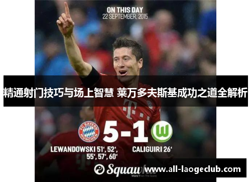 精通射门技巧与场上智慧 莱万多夫斯基成功之道全解析 精通射门技巧与场上智慧 莱万多夫斯基成功之道全解析