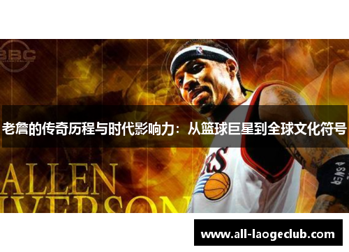老詹的传奇历程与时代影响力：从篮球巨星到全球文化符号