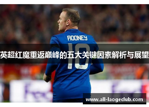 英超红魔重返巅峰的五大关键因素解析与展望