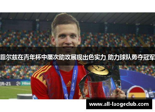 菲尔兹在青年杯中屡次助攻展现出色实力 助力球队勇夺冠军