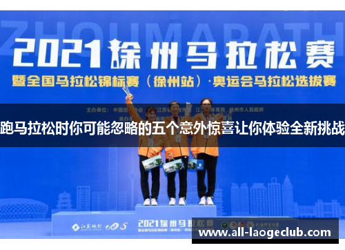 跑马拉松时你可能忽略的五个意外惊喜让你体验全新挑战 跑马拉松时你可能忽略的五个意外惊喜让你体验全新挑战